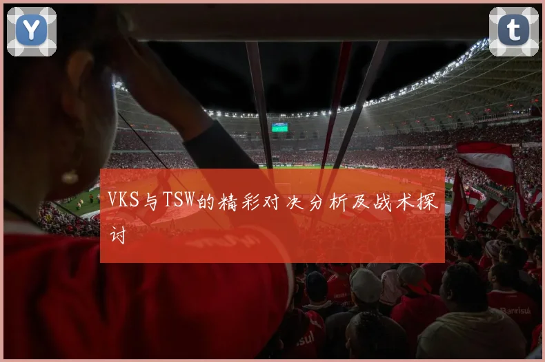 VKS与TSW的精彩对决分析及战术探讨