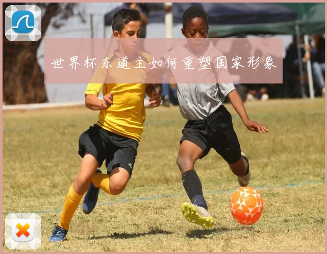 世界杯东道主如何重塑国家形象