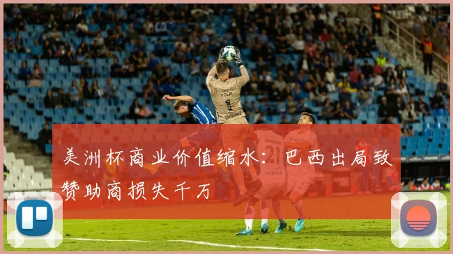 美洲杯商业价值缩水：巴西出局致赞助商损失千万