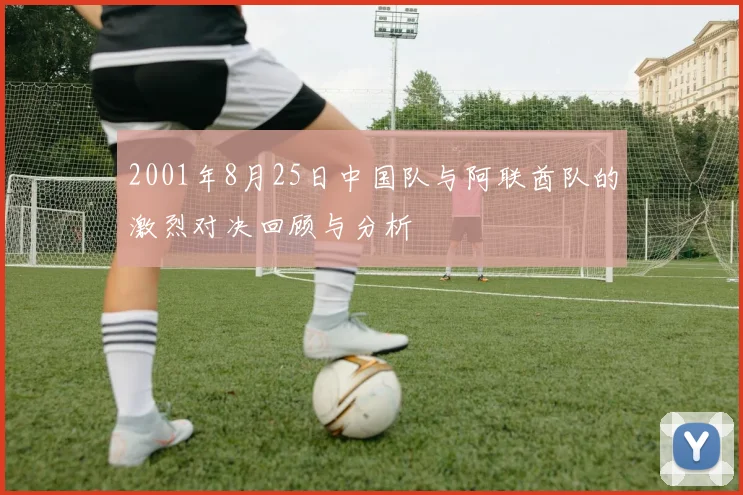 2001年8月25日中国队与阿联酋队的激烈对决回顾与分析