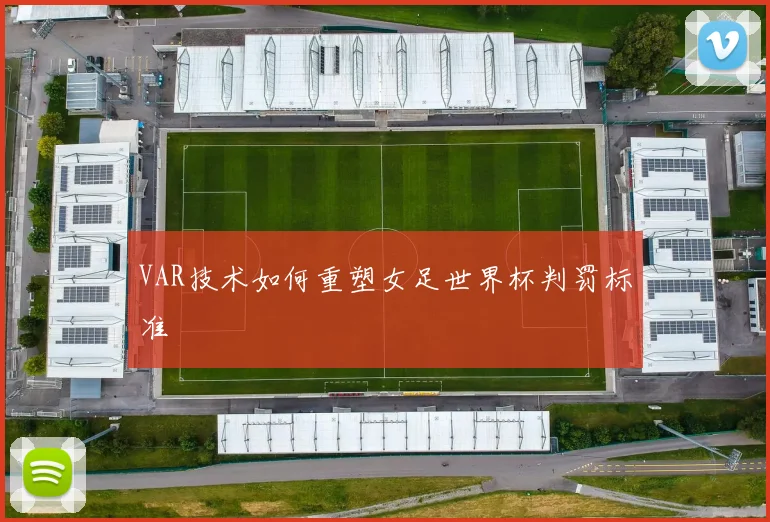 VAR技术如何重塑女足世界杯判罚标准