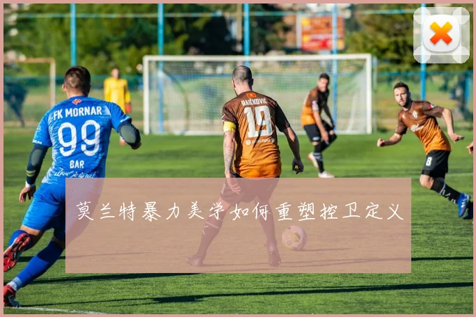 莫兰特暴力美学如何重塑控卫定义
