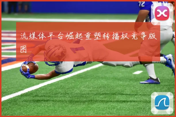 流媒体平台崛起重塑转播权竞争版图