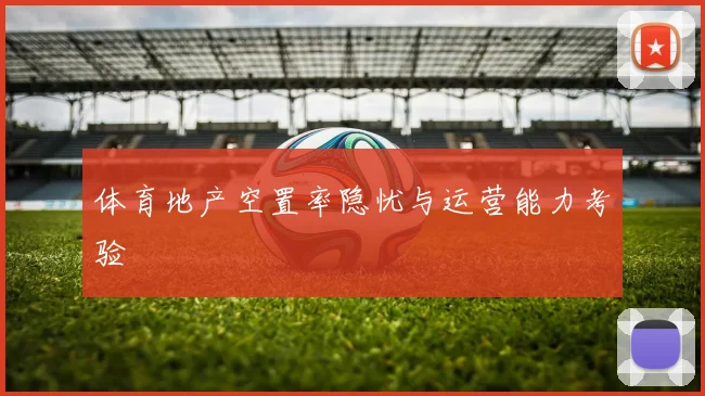 体育地产空置率隐忧与运营能力考验